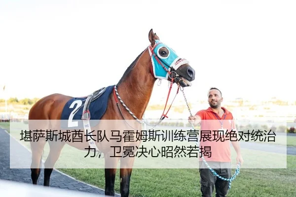 堪萨斯城酋长队马霍姆斯训练营展现绝对统治力，卫冕决心昭然若揭（yaxin）