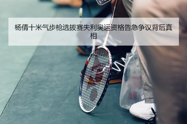 杨倩十米气步枪选拔赛失利奥运资格告急争议背后真相（yaxin）